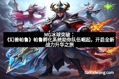 MG冰球突破:《幻兽帕鲁》帕鲁孵化系统助你队伍崛起,开启全新战力升华之旅